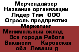 Мерчендайзер › Название организации ­ Лидер Тим, ООО › Отрасль предприятия ­ Маркетинг › Минимальный оклад ­ 1 - Все города Работа » Вакансии   . Кировская обл.,Леваши д.